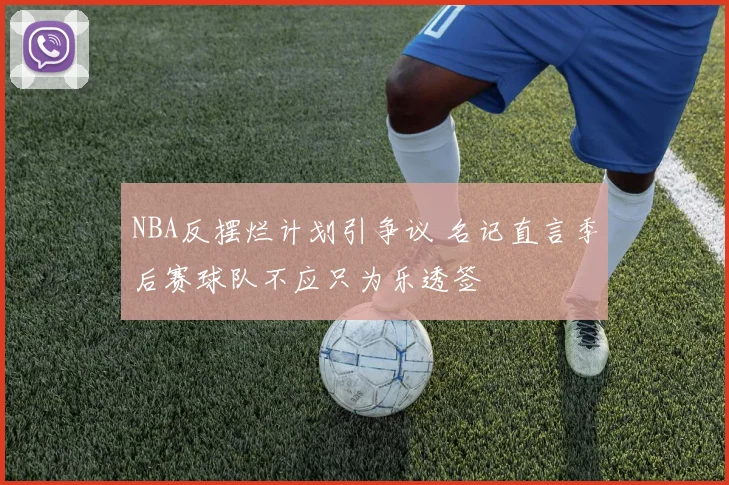 NBA反摆烂计划引争议 名记直言季后赛球队不应只为乐透签