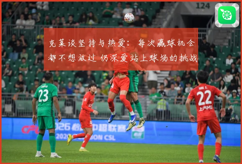 克莱谈坚持与热爱：每次赢球机会都不想放过 仍深爱站上球场的挑战