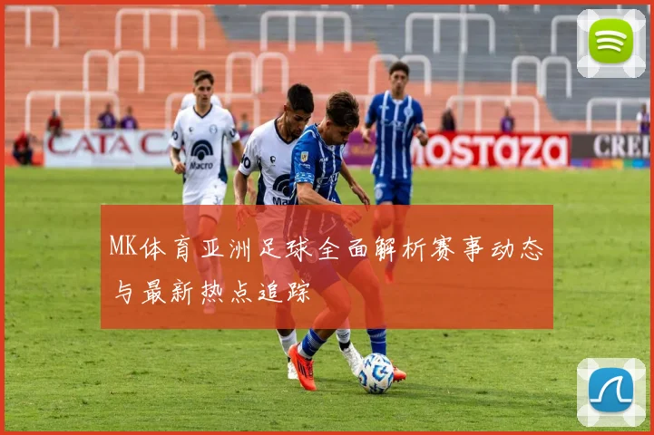 MK体育亚洲足球全面解析赛事动态与最新热点追踪