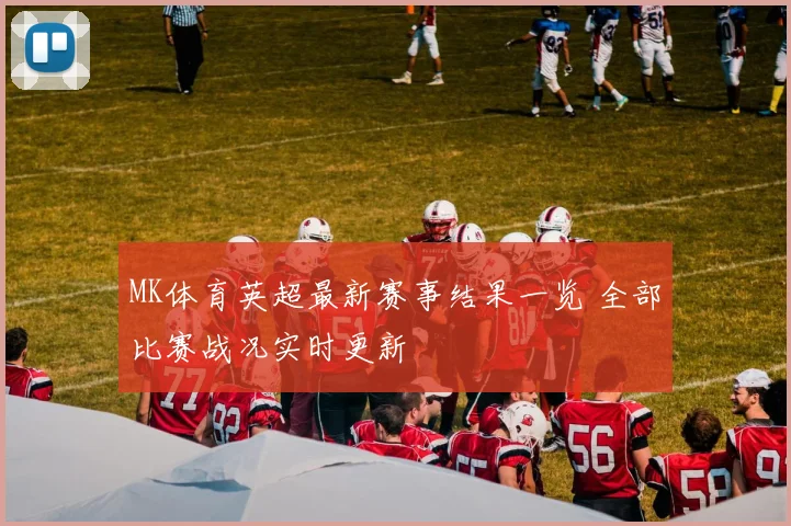 MK体育英超最新赛事结果一览 全部比赛战况实时更新