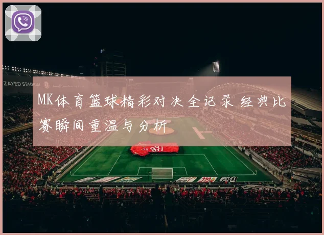 MK体育篮球精彩对决全记录 经典比赛瞬间重温与分析