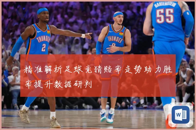 精准解析足球竞猜赔率走势助力胜率提升数据研判