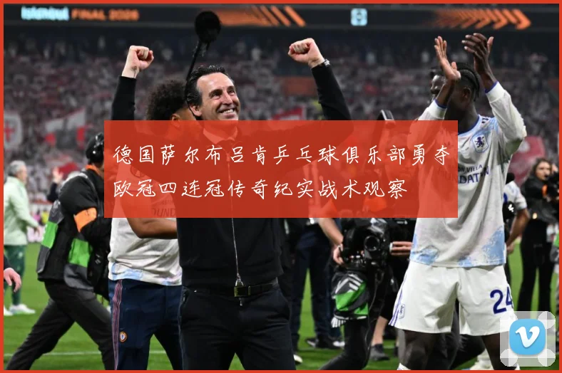 德国萨尔布吕肯乒乓球俱乐部勇夺欧冠四连冠传奇纪实战术观察