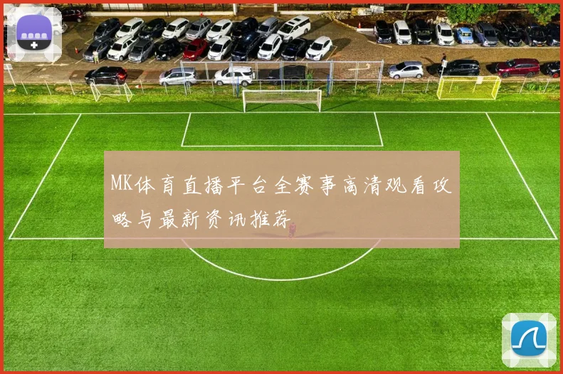 MK体育直播平台全赛事高清观看攻略与最新资讯推荐
