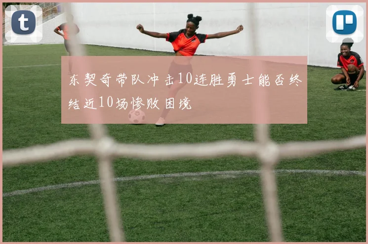 东契奇带队冲击10连胜勇士能否终结近10场惨败困境