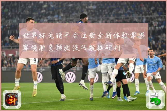 世界杯竞猜平台注册全新体验掌握赛场胜负预测技巧数据研判