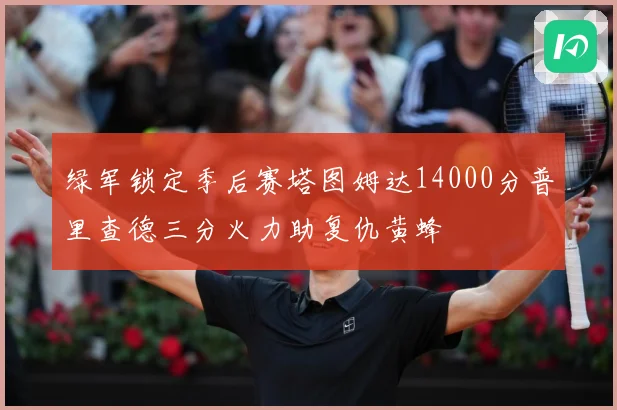 绿军锁定季后赛塔图姆达14000分普里查德三分火力助复仇黄蜂