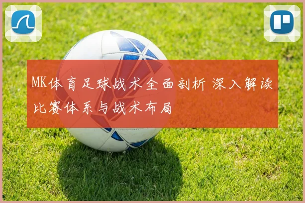 MK体育足球战术全面剖析 深入解读比赛体系与战术布局
