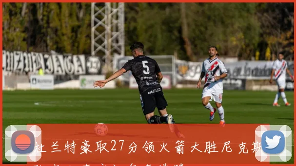 杜兰特豪取27分领火箭大胜尼克斯队友狂喜庆祝气氛沸腾