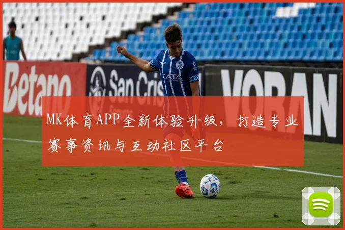 MK体育APP全新体验升级，打造专业赛事资讯与互动社区平台