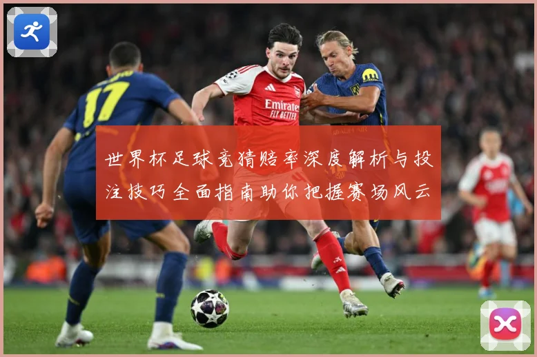 世界杯足球竞猜赔率深度解析与投注技巧全面指南助你把握赛场风云