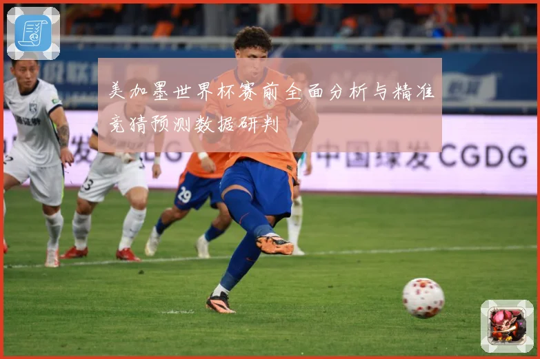 美加墨世界杯赛前全面分析与精准竞猜预测数据研判