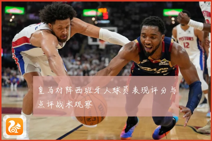 皇马对阵西班牙人球员表现评分与点评战术观察