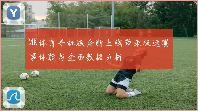 MK体育手机版全新上线带来极速赛事体验与全面数据分析