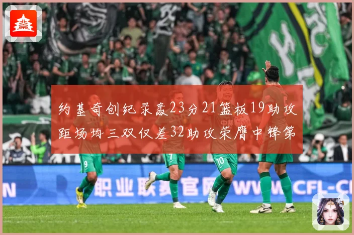 约基奇创纪录轰23分21篮板19助攻距场均三双仅差32助攻荣膺中锋第一
