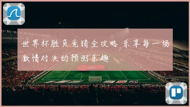 世界杯胜负竞猜全攻略 乐享每一场激情对决的预测乐趣