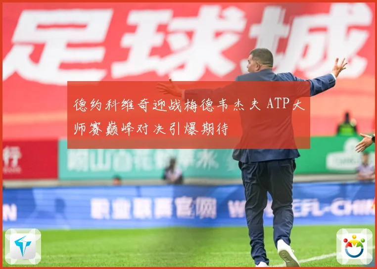 德约科维奇迎战梅德韦杰夫 ATP大师赛巅峰对决引爆期待