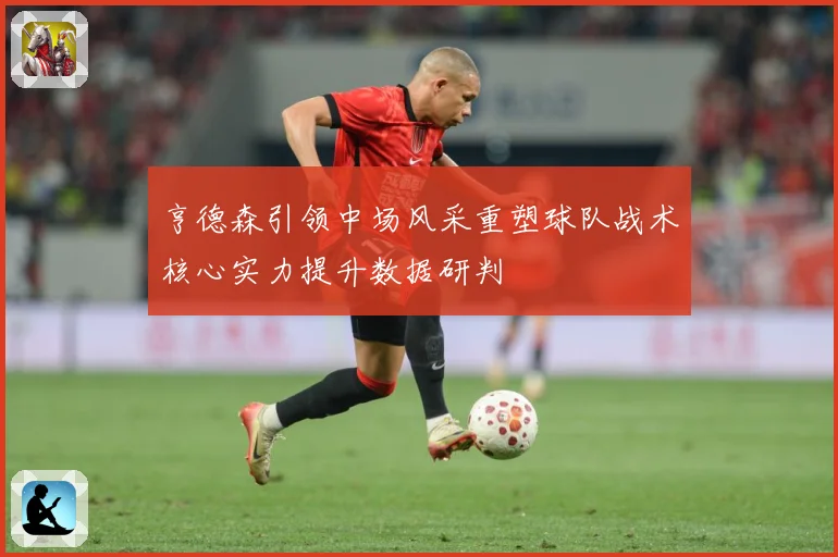 亨德森引领中场风采重塑球队战术核心实力提升数据研判