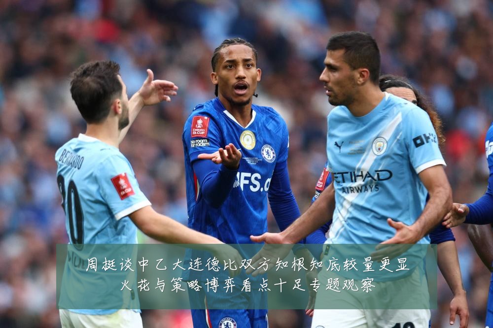 周挺谈中乙大连德比双方知根知底较量更显火花与策略博弈看点十足专题观察