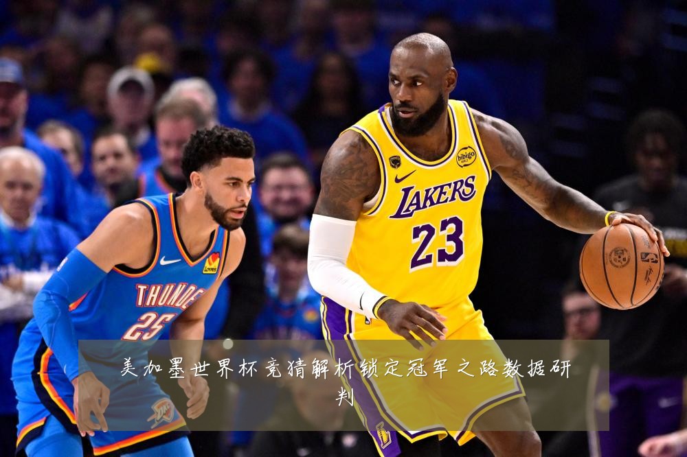 美加墨世界杯竞猜解析锁定冠军之路数据研判