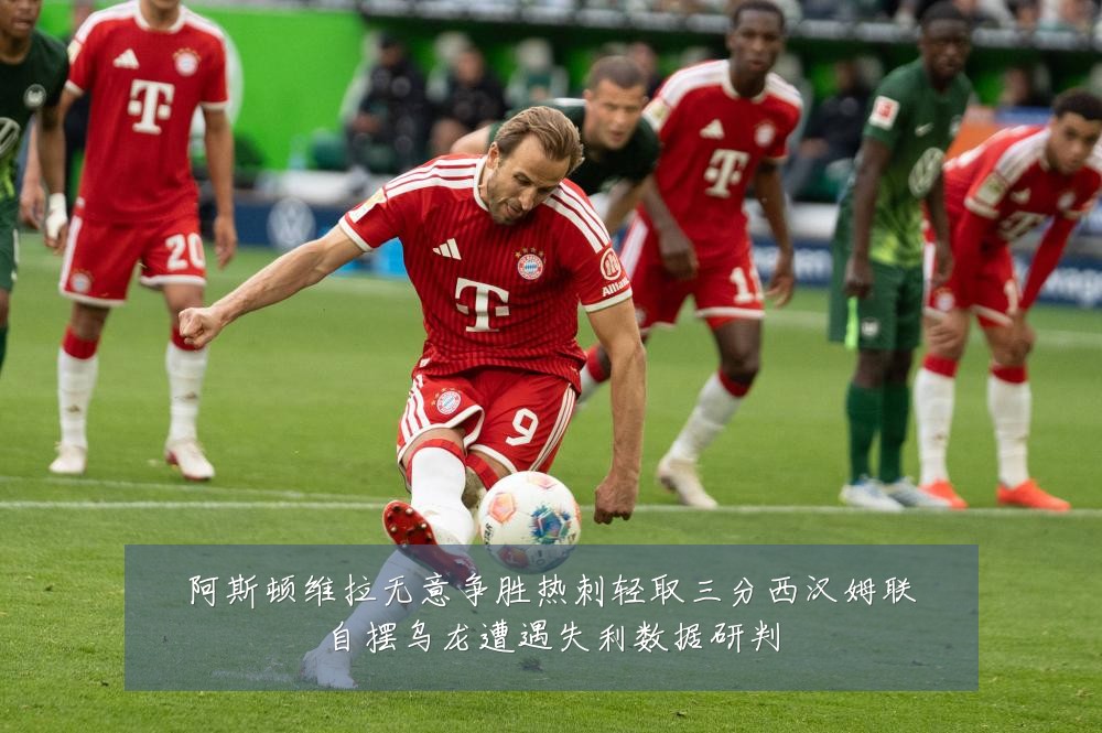 阿斯顿维拉无意争胜热刺轻取三分西汉姆联自摆乌龙遭遇失利数据研判