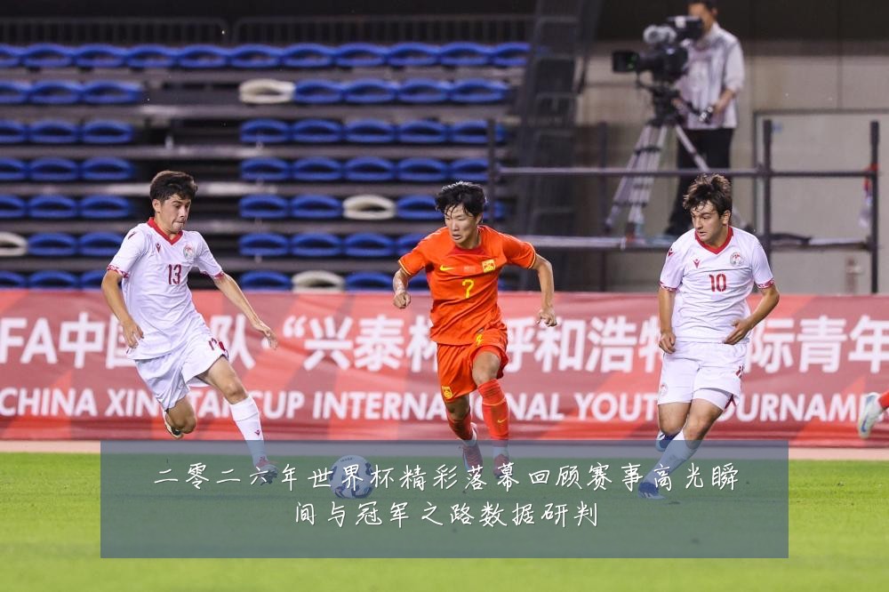 二零二六年世界杯精彩落幕回顾赛事高光瞬间与冠军之路数据研判
