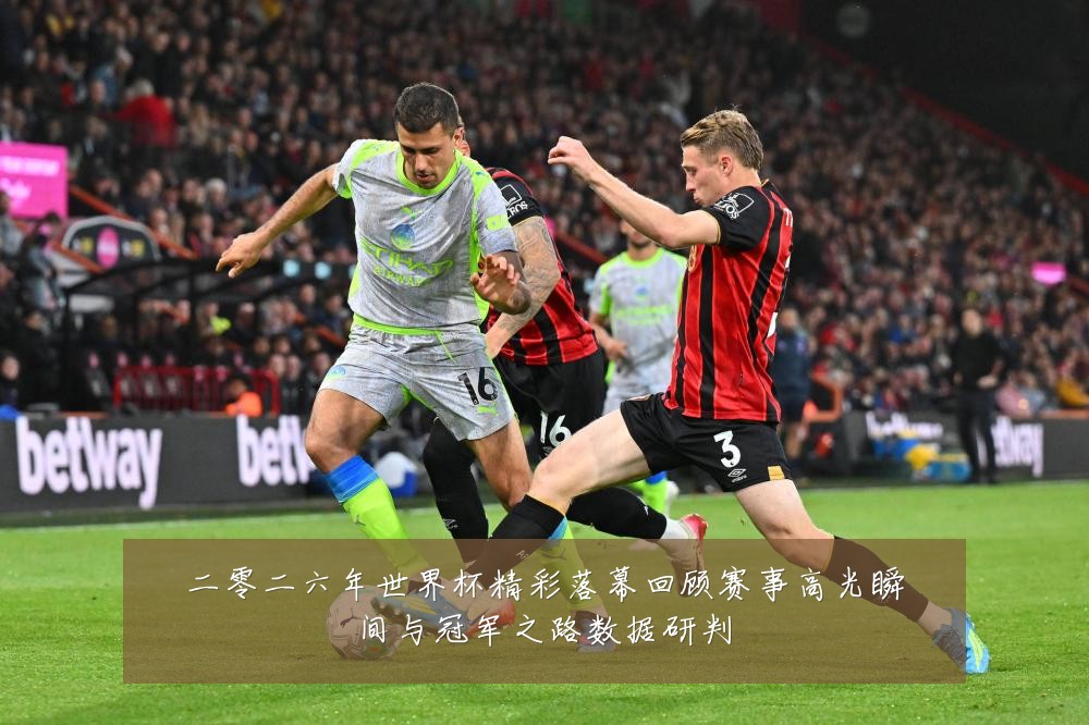 二零二六年世界杯精彩落幕回顾赛事高光瞬间与冠军之路数据研判