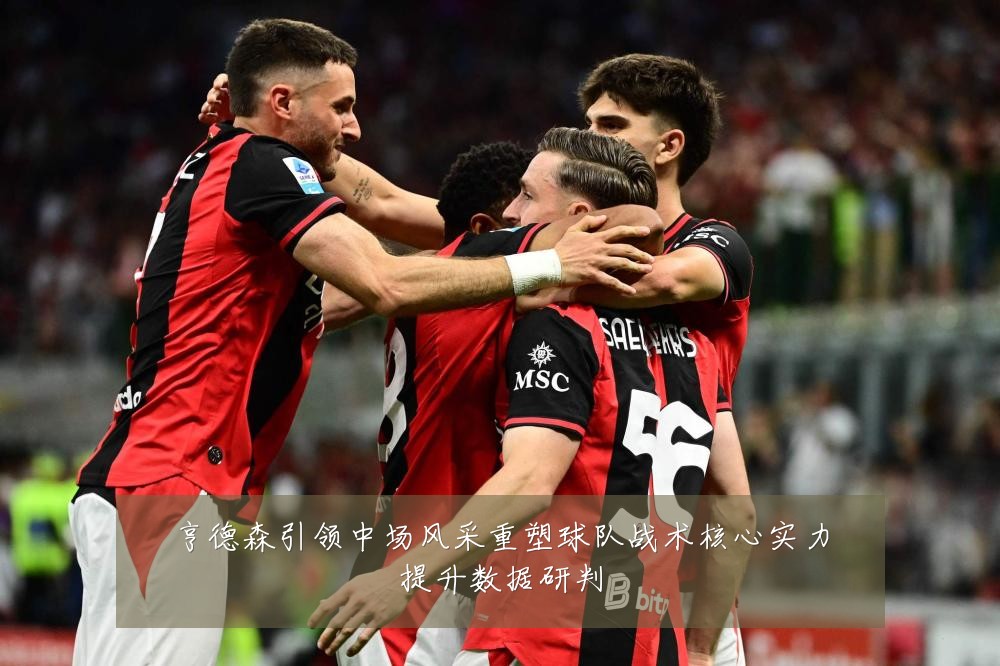 亨德森引领中场风采重塑球队战术核心实力提升数据研判