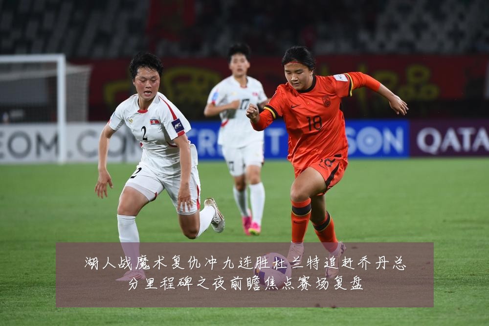 湖人战魔术复仇冲九连胜杜兰特追赶乔丹总分里程碑之夜前瞻焦点赛场复盘