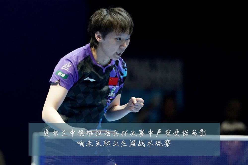 爱尔兰中场维拉老兵杯决赛中严重受伤或影响未来职业生涯战术观察